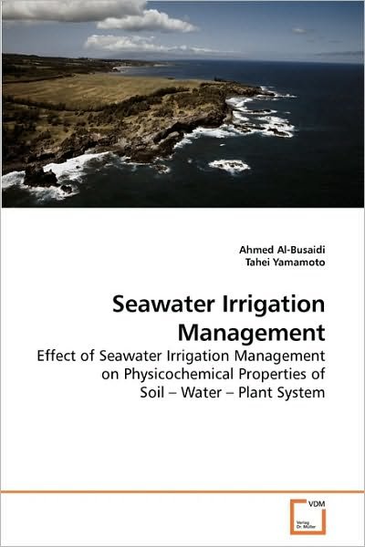 Seawater Irrigation Management: Effect of Seawater Irrigation Management on Physicochemical Properties of Soil ? Water ? Plant System - Tahei Yamamoto - Books - VDM Verlag Dr. Müller - 9783639251999 - April 28, 2010