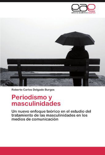 Cover for Roberto Carlos Delgado Burgos · Periodismo Y Masculinidades: Un Nuevo Enfoque Teórico en El Estudio Del Tratamiento De Las Masculinidades en Los Medios De Comunicación (Paperback Book) [Spanish edition] (2012)