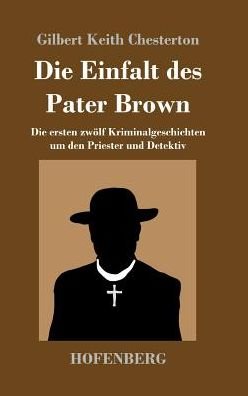 Cover for G K Chesterton · Die Einfalt des Pater Brown: Die ersten zwoelf Kriminalgeschichten um den Priester und Detektiv (Hardcover Book) (2017)