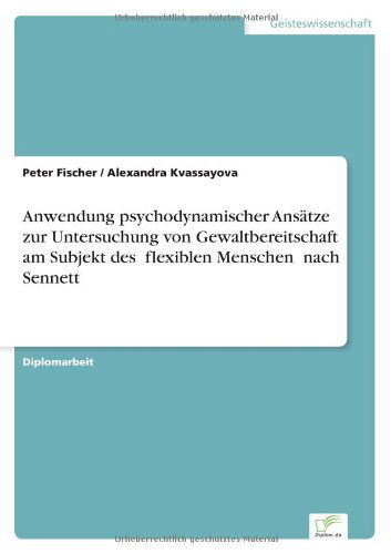 Anwendung psychodynamischer Ansatze zur Untersuchung von Gewaltbereitschaft am Subjekt des &#132; flexiblen Menschen" nach Sennett - Peter Fischer - Książki - Diplom.de - 9783838692999 - 31 stycznia 2006