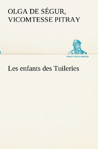 Cover for Vicomtesse Pitray Olga De Ségur · Les Enfants Des Tuileries (Tredition Classics) (French Edition) (Paperback Book) [French edition] (2012)