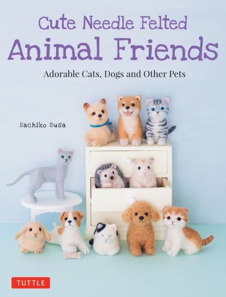 Cover for Sachiko Susa · Cute Needle Felted Animal Friends: Adorable Cats, Dogs and Other Pets (Paperback Book) (2019)