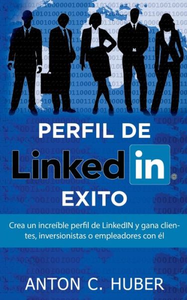 Perfil de LinkedIN - Exito: Crea un increible perfil de LinkedIN y gana clientes, inversionistas o empleadores con el - Anton C Huber - Boeken - Bod - Books on Demand - 9788413267999 - 20 april 2020