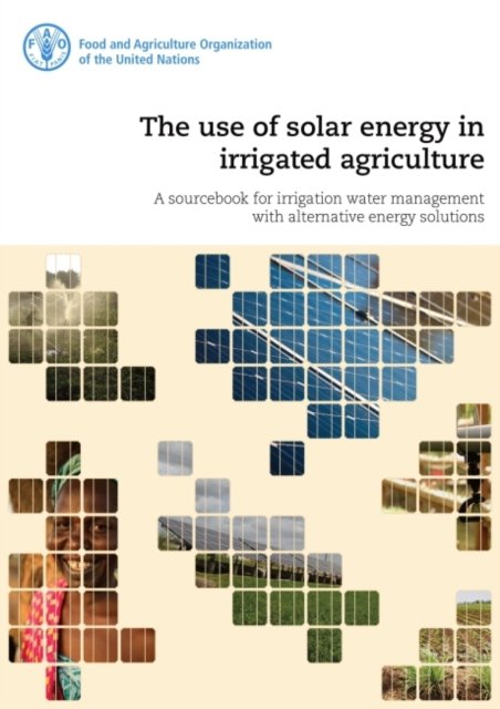Cover for Food and Agriculture Organization · The use of solar energy in irrigated agriculture: a sourcebook for irrigation water management with alternative energy solutions (Paperback Book) (2022)