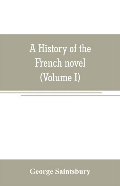 Cover for George Saintsbury · A history of the French novel (to the close of the 19th century) (Volume I) from the Beginning to 1800 (Taschenbuch) (2019)