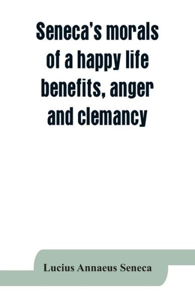 Cover for Lucius Annaeus Seneca · Seneca's morals of a happy life, benefits, anger and clemancy (Taschenbuch) (2019)