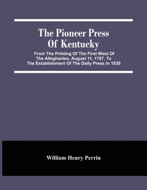 The Pioneer Press Of Kentucky - William Henry Perrin - Książki - Alpha Edition - 9789354486999 - 15 marca 2021