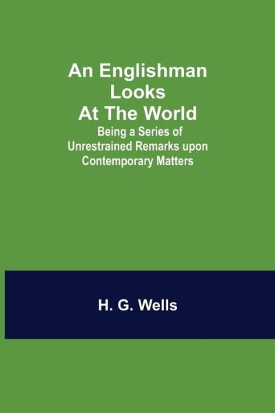 Cover for H G Wells · An Englishman Looks at the World; Being a Series of Unrestrained Remarks upon Contemporary Matters (Paperback Bog) (2021)