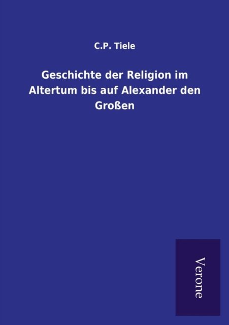 Cover for C P Tiele · Geschichte der Religion im Altertum bis auf Alexander den Grossen (Paperback Book) (2016)