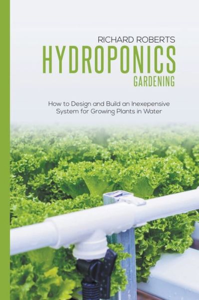 Cover for Richard Roberts · Hydroponics Gardening: How to Design and Build an Inexepensive System for Growing Plants in Water (Paperback Book) (2022)