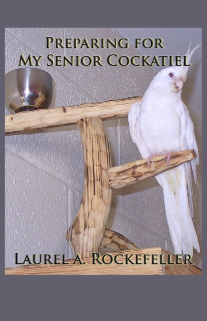 Cover for Laurel A Rockefeller · Preparing for My Senior Cockatiel (Paperback Book) (2021)