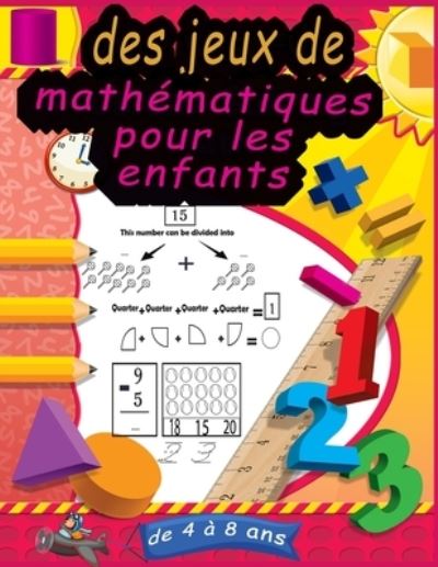 Cover for Gozman Arlert · Des Jeux De Mathematiques Pour Les Enfants De 4 a 8 Ans: Suivi Des Nombres, Coloration, Addition, Soustraction, Signes, Revision, Rappelez-vous, Sequences De Nombres, Unites et Dizaines, Exemples, Fractions, Formes 3D et Exercices. (Pocketbok) [French edition] (2021)